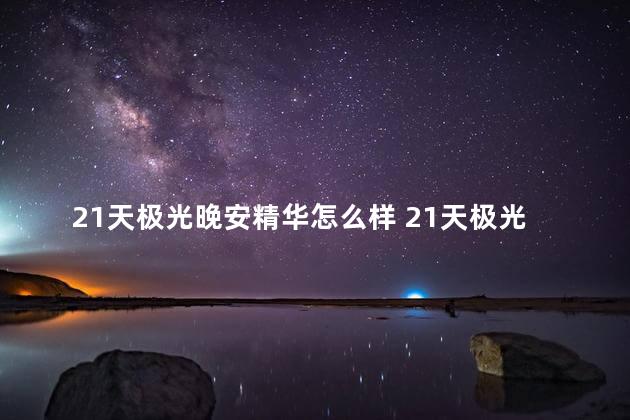 21天极光晚安精华怎么样 21天极光精华靠谱吗